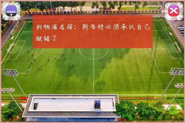 利物浦名宿：斯洛特必须承认自己做错了